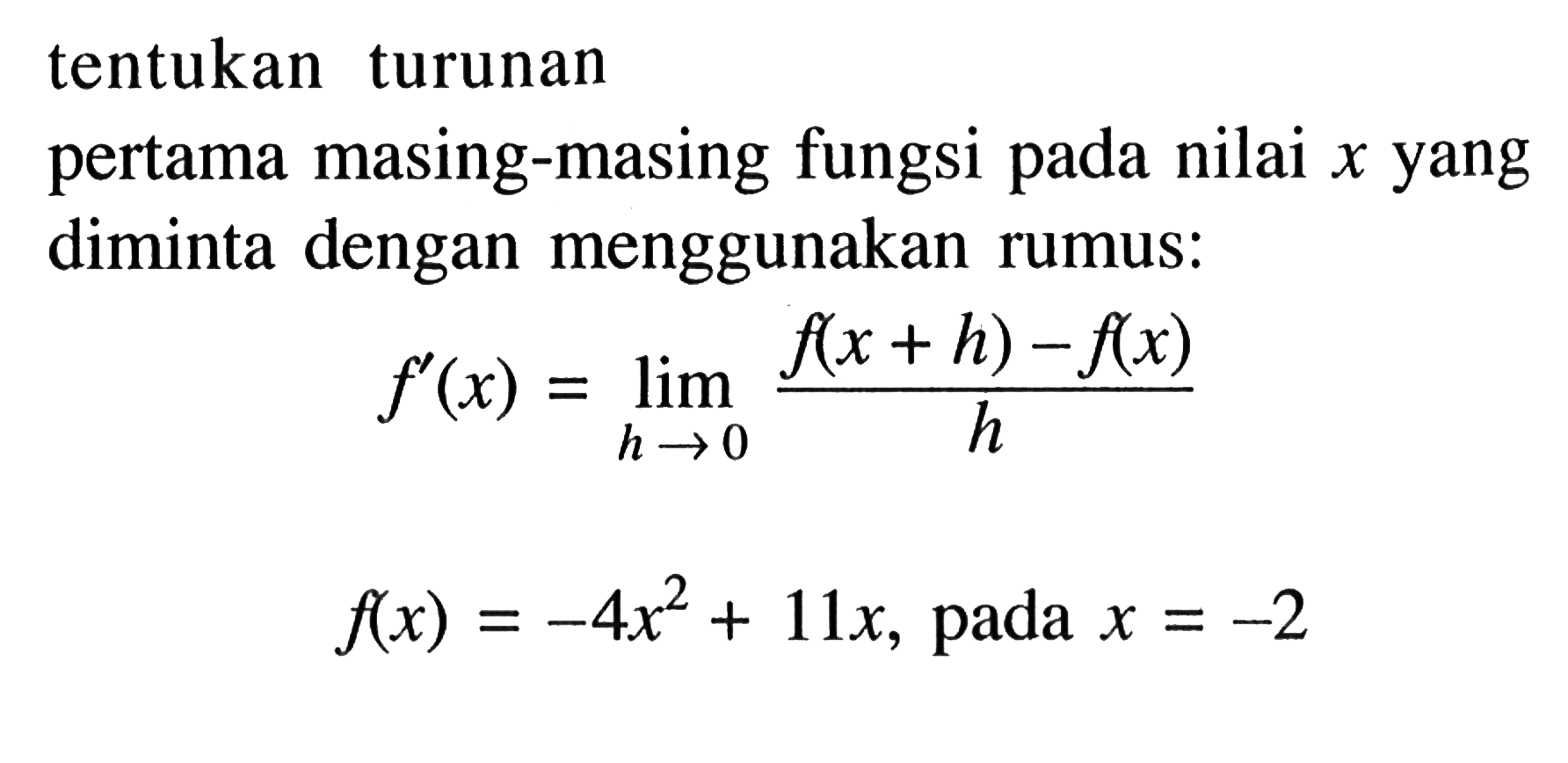 Tentukan turunan pertama masing-masing fungsi pada nilai  x  yang diminta dengan menggunakan rumus:f'(x)=lim h->0 (f(x+h)-f(x))/hf(x)=-4 x^2+11x, pada x=-2