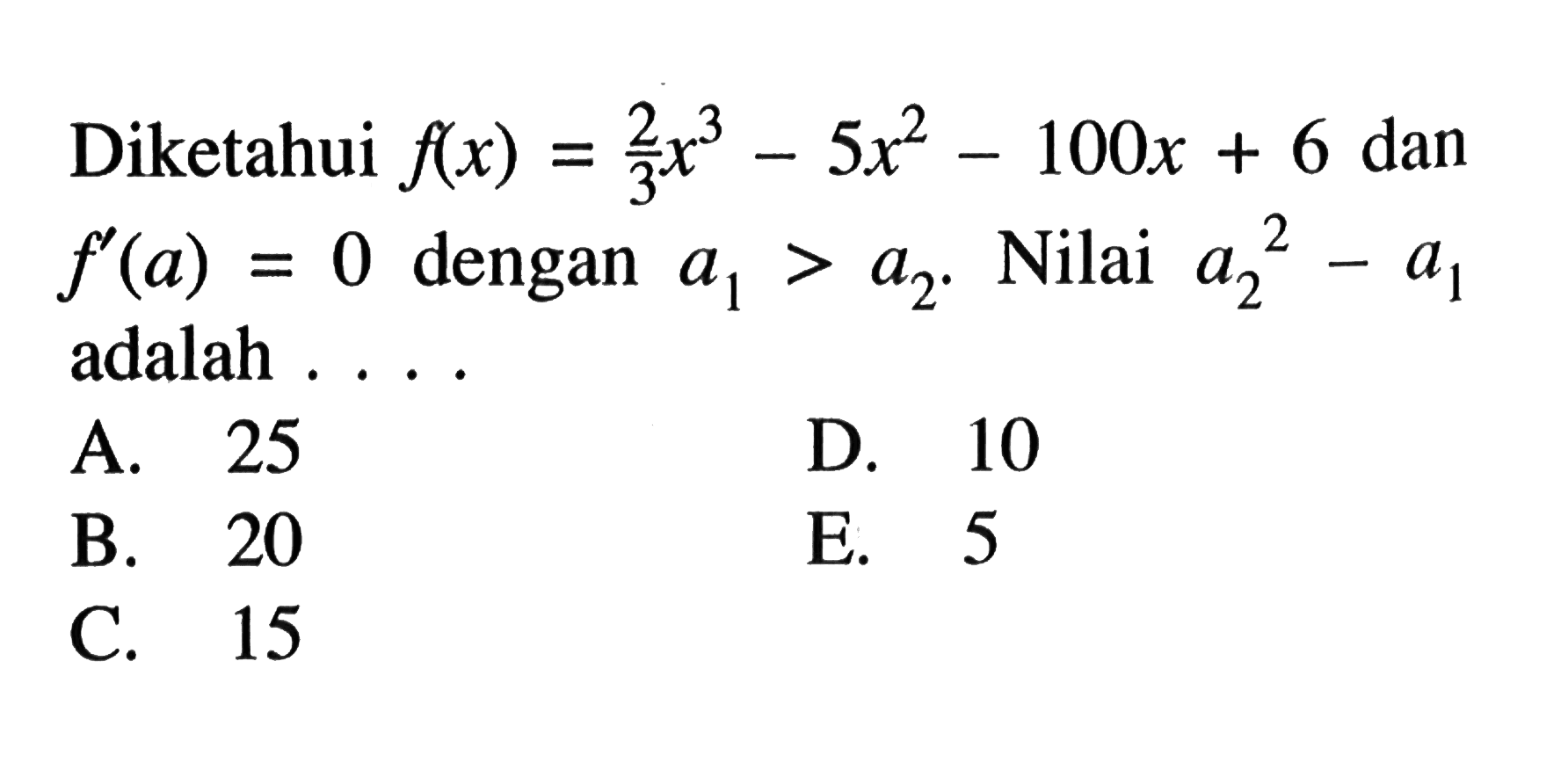 Diketahui f(x)=2/3 x^3-5x^2-100x+6 dan f'(a)=0 dengan a1>a2. Nilai a2^2-a1 adalah ....