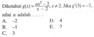 Diketahui g(x)=(ax^2-2)/(x-2),x=/=2. Jika g'(3)=-7, nilai a adalah ...