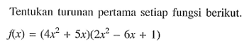 Tentukan lurunan pertama setiap fungsi berikut.f(X)=(4x^2+5x)(2x^2-6x+1)