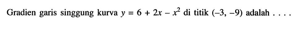 Gradien garis singgung kurva y=6+2x-x^2 di titik (-3,-9) adalah ....