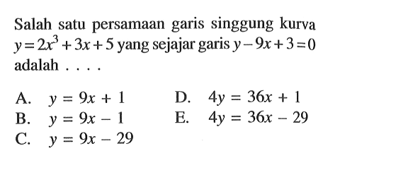 Salah satu persamaan garis singgung kurva y=2x^3+3x+5 yang sejajar garis y-9x+3=0  adalah ....