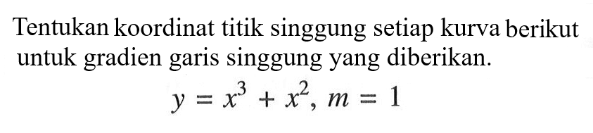 Tentukan koordinat titik singgung setiap kurva berikut untuk gradien garis singgung yang diberikan. y=x^3+x^2, m=1