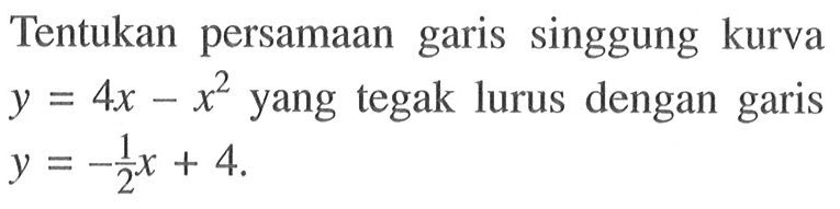 Tentukan persamaan garis singgung kurva y=4x-x^2 yang tegak lurus dengan garis y=-1/2 x+4