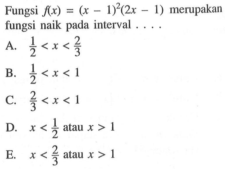 Fungsi f(x)=(x-1)^2(2x-1)  merupakan fungsi naik pada interval....