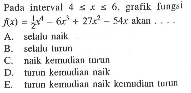 Pada interval  4<=x<=6, grafik fungsi  f(x)=1/2x^4-6x^3+27x^2-54x  akan  ... 