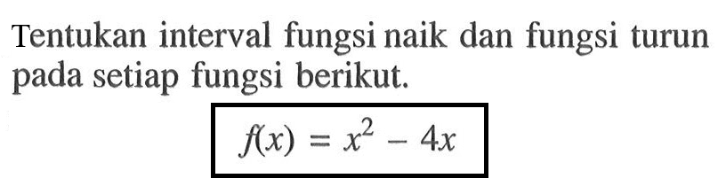 Tentukan interval fungsi naik dan fungsi turun pada setiap fungsi berikut.f(x)=x^2-4x