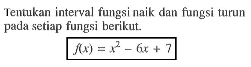 Tentukan interval fungsi naik dan fungsi turun pada setiap fungsi berikut.f(x)=x^2-6x+7 