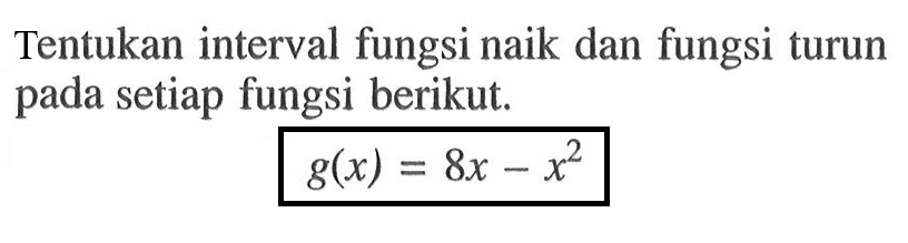 Tentukan interval fungsi naik dan fungsi turun pada setiap fungsi berikut.g(x)=8x-x^2