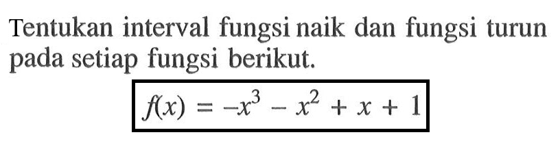 Tentukan interval fungsi naik dan fungsi turun pada setiap fungsi berikut.f(x)=-x^3-x^2+x+1