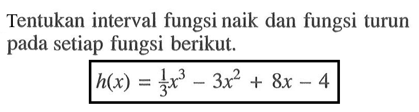 Tentukan interval fungsi naik dan fungsi turun pada setiap fungsi berikut.h(x)=1/3 x^3-3x^2+8x-4