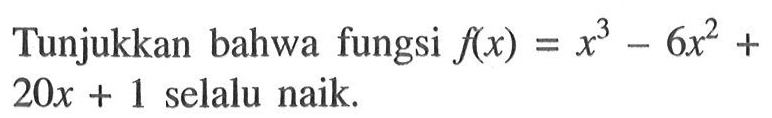 Tunjukkan bahwa fungsi f(x)=x^3-6x^2+20x+1 selalu naik.