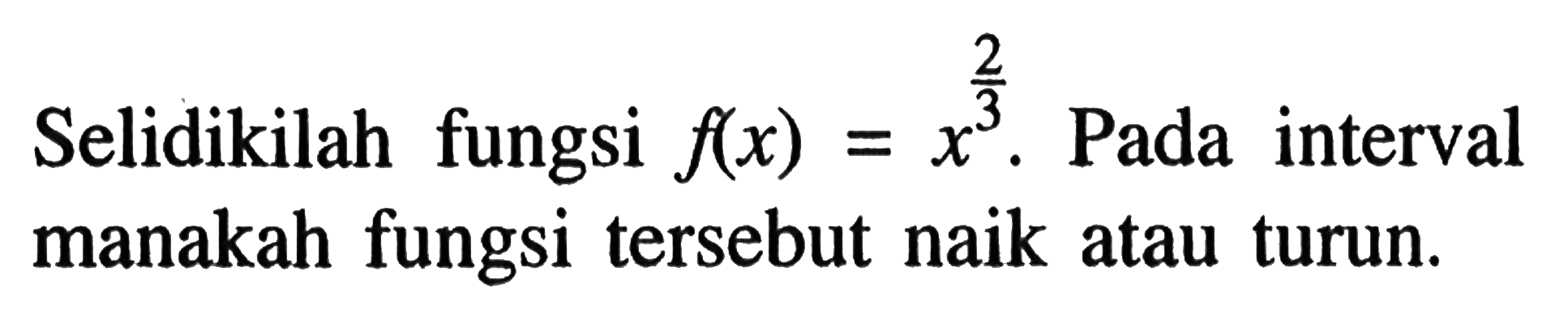 Selidikilah fungsi f(x)=x^2/3. Pada interval manakah fungsi tersebut naik atau turun.