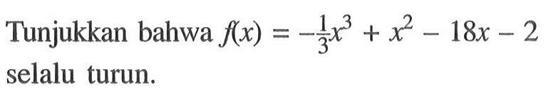 Tunjukkan bahwa  f(x)=-1/3 x^3+x^2-18x-2 selalu turun.