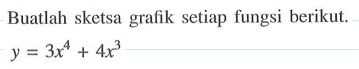 Buatlah sketsa grafik setiap fungsi berikut. y=3x^4+4x^3