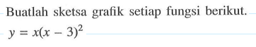 Buatlah sketsa grafik setiap fungsi berikut.y=x(x-3)^2