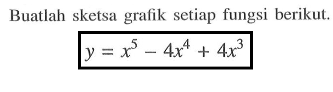 Buatlah sketsa grafik setiap fungsi berikut. y=x^5-4x^4+4x^3 