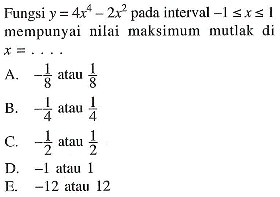 Fungsi y=4x^4-2x^2 pada interval -1 <= x <= 1 mempunyai nilai maksimum mutlak di x=... 