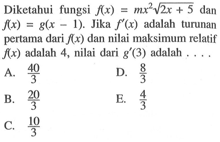 Diketahui fungsi f(x)=mx^2 akar(2x+5) dan f(x)=g(x-1). Jika f'(x) adalah turunan pertama dari f(x) dan nilai maksimum relatif f(x) adalah 4, nilai dari g'(3) adalah.... 