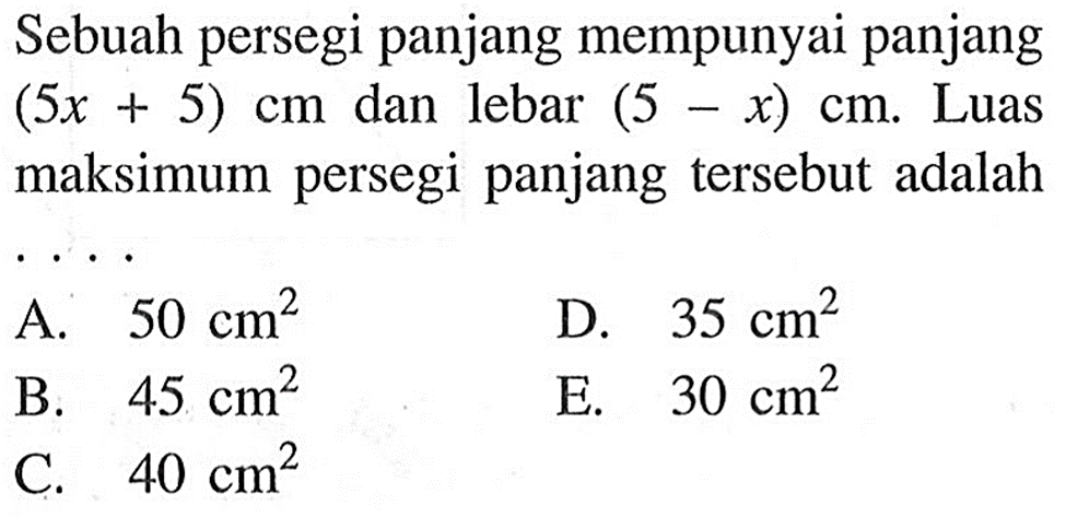 Sebuah persegi panjang mempunyai panjang  (5x+5) cm  dan lebar  (5-x) cm . Luas maksimum persegi panjang tersebut adalah