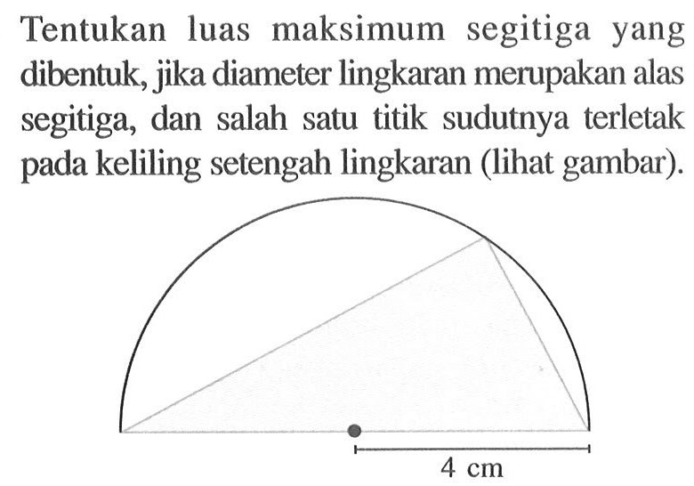 Tentukan luas maksimum segitiga yang dibentuk, jika diameter lingkaran merupakan alas segitiga, dan salah satu titik sudutnya terletak pada keliling setengah lingkaran (lihat gambar).