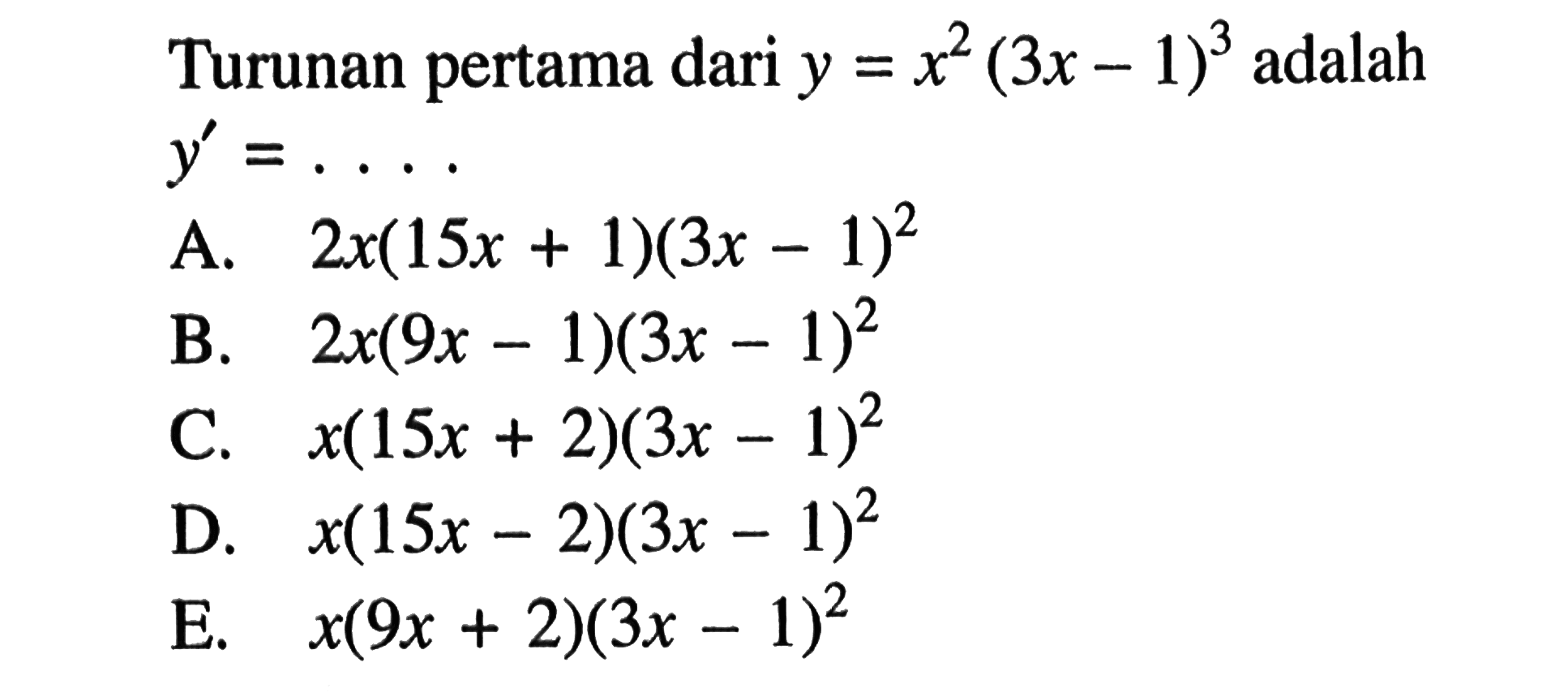 Turunan pertama dari y=x^2(3x-1)^3  adalah y'=.... . A.  2x(15x+1)(3x-1)^2 B.  2x(9x-1)(3x-1)^2 C. x(15x+2)(3x-1)^2 D. x(15x-2)(3x-1)^2 E.  x(9x+2)(3x-1)^2 