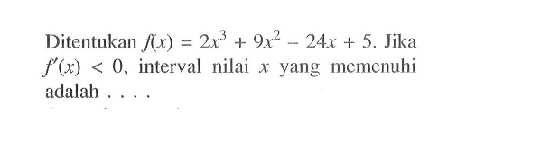 Ditentukan f(x)=2x^3+9x^2-24x+5. Jika f'(x)<0, interval nilai x yang memenuhi adalah ....