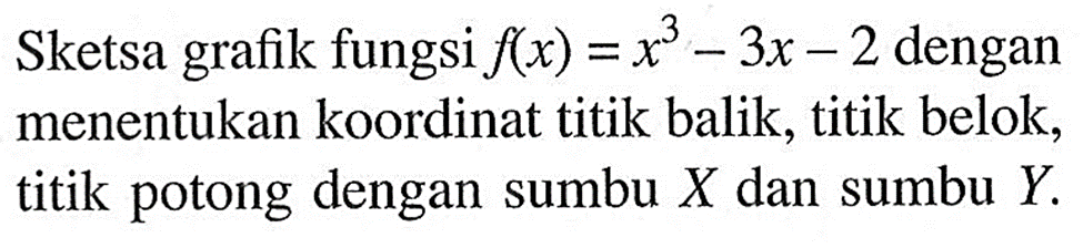 Sketsa grafik fungsi f(x)=x^3-3x-2 dengan menentukan koordinat titik balik, titik belok, titik potong dengan sumbu X dan sumbu Y. 