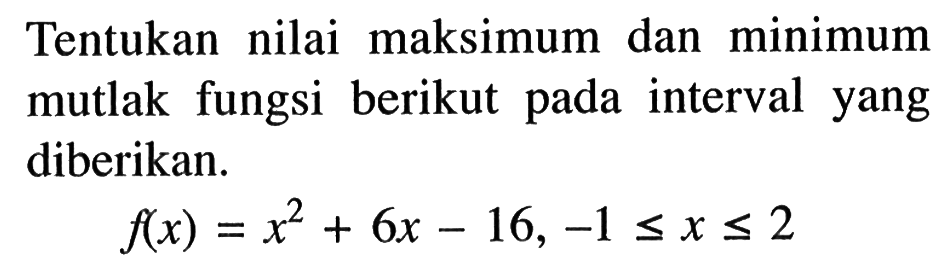 Tentukan nilai maksimum dan minimum mutlak fungsi berikut pada interval yang diberikan. f(x) = x^2+6x-16, -1 <= x <= 2 