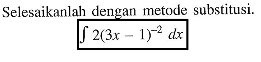 Selesaikanlah dengan metode substitusi.integral 2(3 x-1)^-2 dx