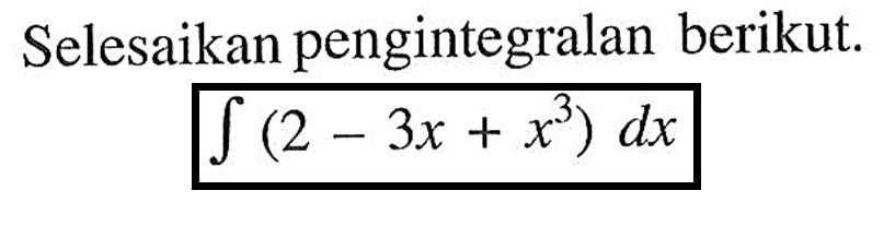 Selesaikan pengintegralan berikut. integral (2-3x+x^3) dx