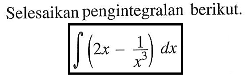 Selesaikan pengintegralan berikut.integral (2 x-1/x^3) dx