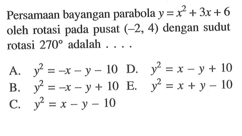 Persamaan bayangan parabola y = x^2+3x+6 pusat (-2, 4) dengan sudut oleh rotasi pada rotasi 270 adalah....