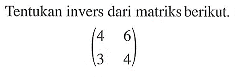 Tentukan invers dari matriks berikut. (4 6 3 4)