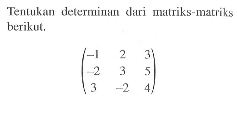 Tentukan determinan dari matriks-matriks berikut. (-1 2 3 -2 3 5 3 -2 4)