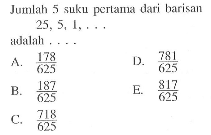 Jumlah 5 suku pertama dari barisan 25,5,1,....adalah...