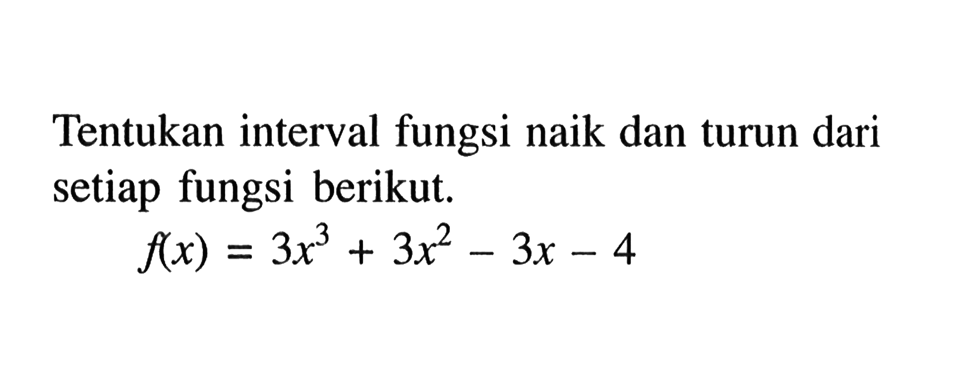 Tentukan interval fungsi naik dan turun dari setiap fungsi berikut. f(x)=3x^3+3x^2-3x-4