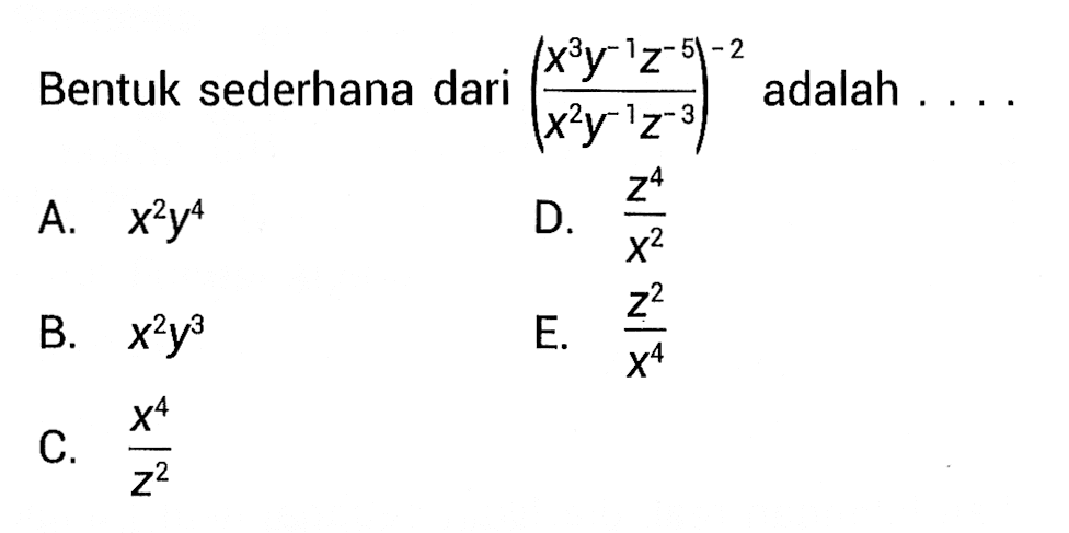 Bentuk sederhana dari ((x^3 y^(-1) z^(-5))/(x^2 y^(-1) z^(-3))^(-2) adalah . . . .