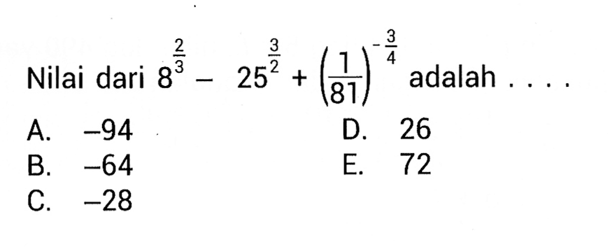 Nilai dari 8^2/3 - 25^3/2 + (1/81)^-3/4 adalah A. -4 D.26 B.-64 E.72 C.-28