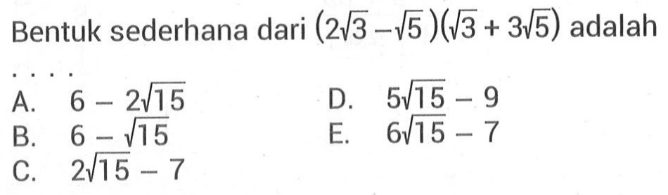 Bentuk sederhana dari (2akar(3) - akar(5))( akar(3) + 3akar(5)) adalah.... A. 6 - 2akar(15) C. 5akar(15) - 9 B. 6 - akar(15) E. 6akar(15) - 7 C. 2akar(15) -7