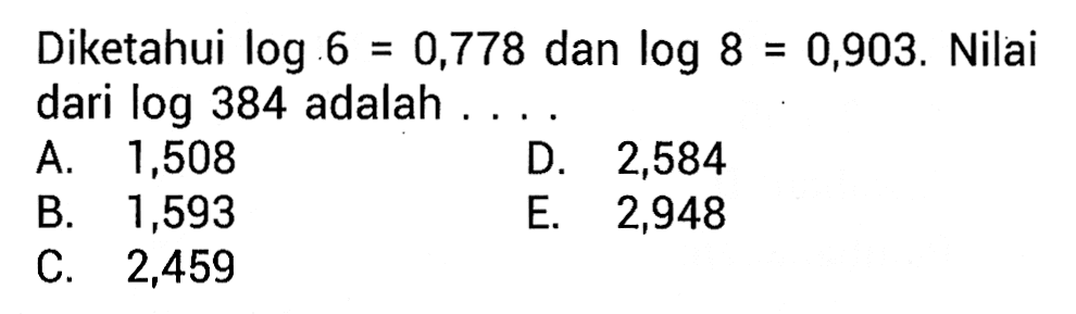 Diketahui log6=0,778 dan log8=0,903. Nilai dari log384 adalah ...