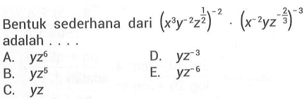 Bentuk sederhana dari (x^3y^-2z^1/2)^-2 . (x^-2
 yz^-2/3)^-3 adalah ...
 a. yz^6
 b. yz^5
 c. yz
 d. yz^-3
 e. yz^-6