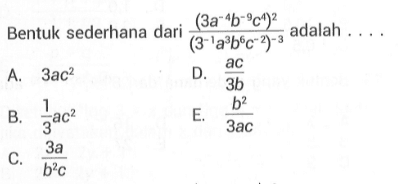 Bentuk sederhana dari (3a^-4b^-9c^4)^2/(3^-1a^3b^6c^-2)^-3 adalah
 a. 3ac^2
 b. 1/3ac^2
 c. 3a/b^2c
 d. ac/3b
 d. b^2/3ac