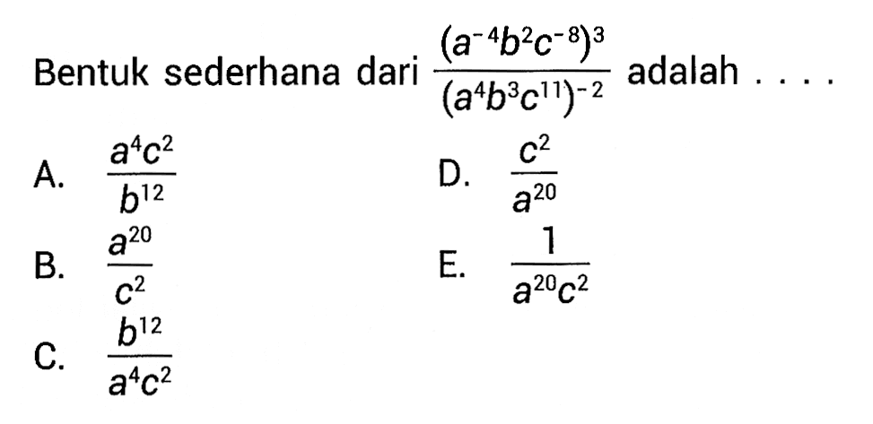 Bentuk sederhana dari (a^(-4) b^2 c^(-8))^3/(a^4 b^3 c^11)^(-2) adalah . . . .