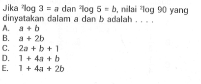 Jika 2log3=a dan 2log5=b, nilai 2log90 yang dinyatakan dalam a dan b adalah . . . .