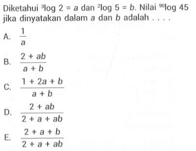 Diketahui 3log2=a dan 2log5=b. Nilai 90log45 jika dinyatakan dalam a dan b adalah ....