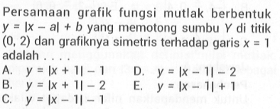 Persamaan grafik fungsi mutlak berbentuk y=|x-a|+b yang memotong sumbu Y di titik (0, 2) dan grafiknya simetris terhadap garis x adalah