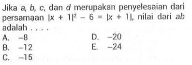 Jika a,b,c, dan d merupakan penyelesaian dari persamaan |x+1|^2-6=|x+1|, nilai dari ab adalah ....