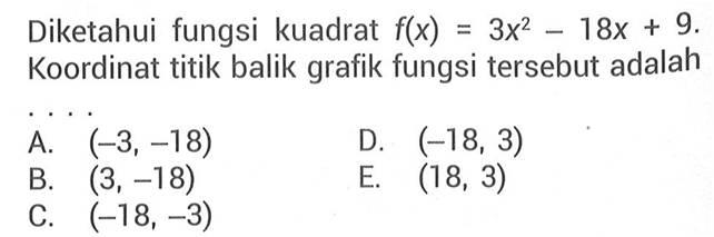 Diketahui fungsi kuadrat f(x)=3 x^2-18 x+9 . Koordinat titik balik grafik fungsi tersebut adalah....