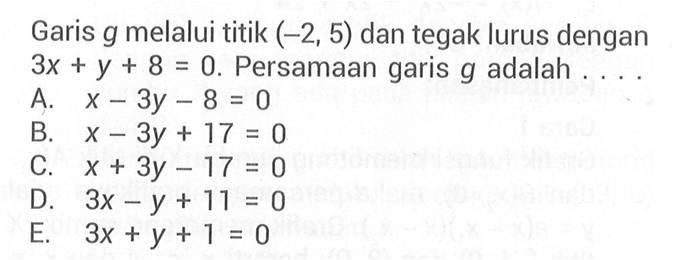 Garis g melalui titik (-2, 5) dan tegak lurus dengan 3x+y+8=0. Persamaan garis g adalah....